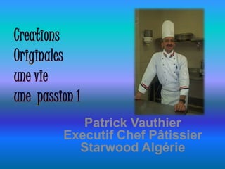 Patrick Vauthier
Executif Chef Pâtissier
Starwood Algérie
 