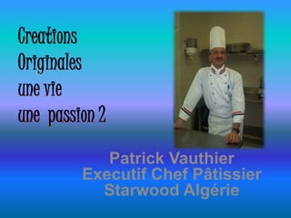 Patrick Vauthier
Executif Chef Pâtissier
Starwood Algérie
 