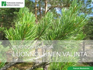 PORVOON ENERGIA
LUONNOLLINEN VALINTA

                  Patrick Wackström
 