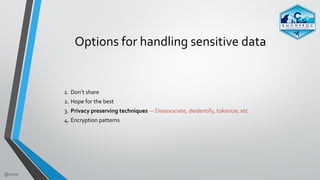 @zmre
Options	for	handling	sensitive	data
1. Don’t	share	
2. Hope	for	the	best	
3. Privacy	preserving	techniques	—	Disasso...