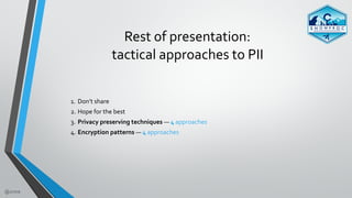 @zmre
Rest	of	presentation:		
tactical	approaches	to	PII
1. Don’t	share	
2. Hope	for	the	best	
3. Privacy	preserving	techn...