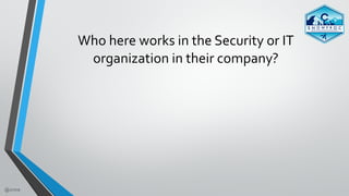 @zmre
Who	here	works	in	the	Security	or	IT		
organization	in	their	company?
 