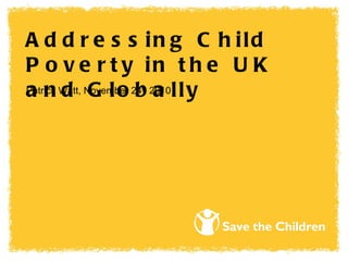 Addressing Child Poverty in the UK and Globally Patrick Watt, November 24 th  2010 