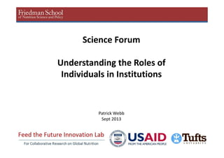 1
Patrick Webb
Sept 2013
Science Forum
Understanding the Roles of
Individuals in Institutions
 