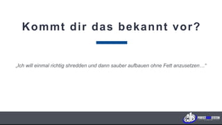 Kommt dir das bekannt vor?
„Ich will einmal richtig shredden und dann sauber aufbauen ohne Fett anzusetzen…“
P E R F E C T B O D Y S Y S T E M
 