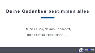 Deine Gedanken bestimmen alles
Deine Laune, deinen Fortschritt,
deine Limits, dein Leiden, …
P E R F E C T B O D Y S Y S T E M
 