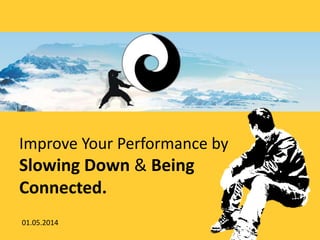 Improve Your Performance by
Slowing Down & Being
Connected.
01.05.2014
 