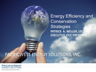 PacificWest energy Solutions, Inc. Energy Efficiency and Conservation Strategies Patrick  A. Weller, LEED AP Executive vice president 