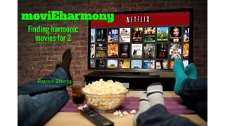 moviEharmony
Patrick Zheng
Finding harmonic
movies for 2
 