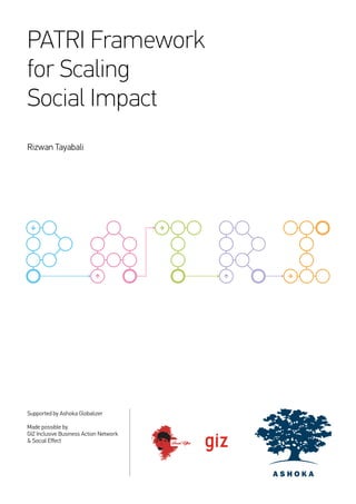 PATRI Framework
for Scaling
Social Impact
Rizwan Tayabali
Supported by Ashoka Globalizer
Made possible by
GIZ Inclusive Business Action Network
& Social Effect Social Effect
 