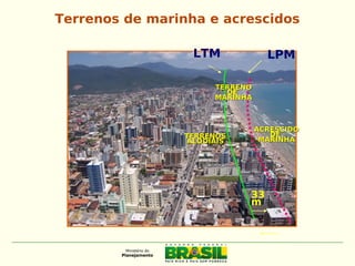 33
m
LPMLTM
ACRESCIDOACRESCIDO
DEDE
MARINHAMARINHATERRENOSTERRENOS
ALODIAISALODIAIS
TERRENOTERRENO
DEDE
MARINHAMARINHA
Terrenos de marinha e acrescidos
 