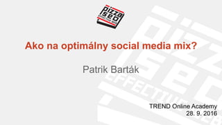 Ako na optimálny social media mix?
Patrik Barták
TREND Online Academy
28. 9. 2016
 