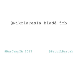 @NikolaTesla hľadá job
#BarCampZA 2013 @PatrikBartak
 