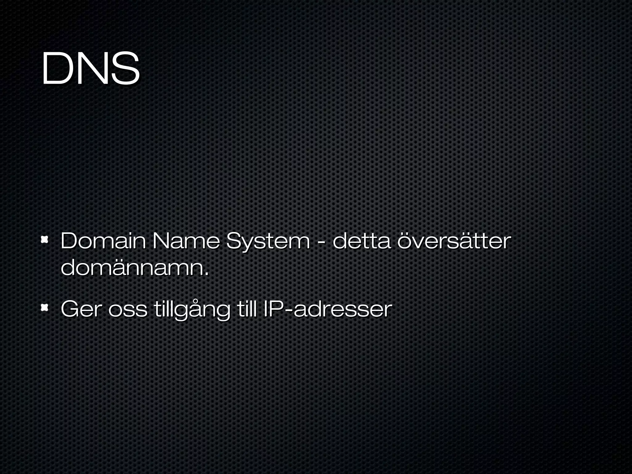 DNS


Domain Name System - detta översätter
domännamn.
Ger oss tillgång till IP-adresser
 
