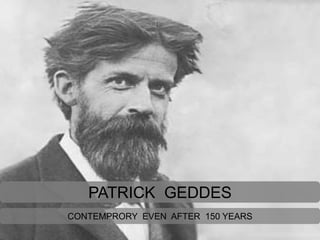 PATRICK GEDDES
CONTEMPRORY EVEN AFTER 150 YEARS
 