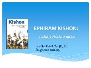 EPHIRAM KISHON:
PAKAO ZVANI KAKAO
Izradio: Patrik Tunjić, 8. b
Šk. godina 2012./13.
 