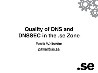 Quality of DNS and
DNSSEC in the .se Zone
      Patrik Wallström
       pawal@iis.se
 