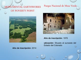 MONUMENTAL EARTHWORKS
OF POVERTY POINT
Año de inscripción: 2014
Parque Nacional de Mesa Verde
Año de inscripción: 1978
ubicación: Situado al suroeste del
Estado del Colorado
 