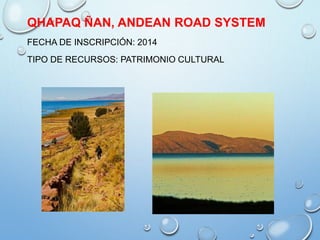 QHAPAQ ÑAN, ANDEAN ROAD SYSTEM
FECHA DE INSCRIPCIÓN: 2014
TIPO DE RECURSOS: PATRIMONIO CULTURAL
 