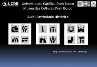 Aula: Patrimônio Histórico
Universidade Católica Dom Bosco
Museu das Culturas Dom Bosco
Prof. Dirceu Mauricio van Lonkhuijzen
 