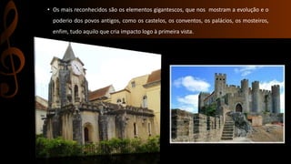 • Os mais reconhecidos são os elementos gigantescos, que nos mostram a evolução e o 
poderio dos povos antigos, como os castelos, os conventos, os palácios, os mosteiros, 
enfim, tudo aquilo que cria impacto logo à primeira vista. 
 