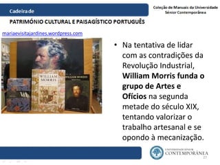 • Na tentativa de lidar
com as contradições da
Revolução Industrial,
William Morris funda o
grupo de Artes e
Ofícios na se...
