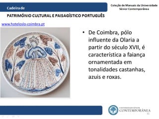 • De Coimbra, pólo
influente da Olaria a
partir do século XVII, é
característica a faiança
ornamentada em
tonalidades cast...