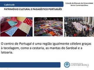 32
O centro de Portugal é uma região igualmente célebre graças
à tecelagem, como a cestaria, as mantas do Sardoal e a
lato...
