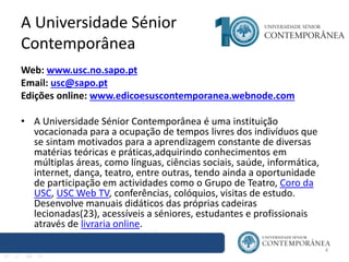 A Universidade Sénior
Contemporânea
Web: www.usc.no.sapo.pt
Email: usc@sapo.pt
Edições online: www.edicoesuscontemporanea....