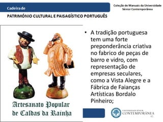 • A tradição portuguesa
tem uma forte
preponderância criativa
no fabrico de peças de
barro e vidro, com
representação de
e...