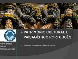 Universidade
Sénior
Contemporânea
 PATRIMÓNIO CULTURAL E
PAISAGÍSTICO PORTUGUÊS
 Professor Doutor Artur Filipe dos Santos
 
