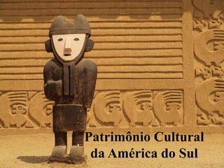Patrimônio Cultural
da América do Sul
 