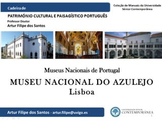 1
Museus Nacionais de Portugal
MUSEU NACIONAL DO AZULEJO
Lisboa
Artur Filipe dos Santos - artur.filipe@uvigo.es
Professor Doutor
Artur Filipe dos Santos
 