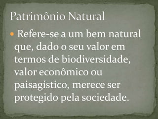  Refere-se a um bem natural 
que, dado o seu valor em 
termos de biodiversidade, 
valor econômico ou 
paisagístico, merece ser 
protegido pela sociedade. 
 