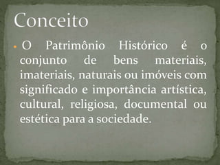  O Patrimônio Histórico é o 
conjunto de bens materiais, 
imateriais, naturais ou imóveis com 
significado e importância ...