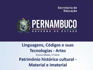 Linguagens, Códigos e suas
Tecnologias - Artes
Ensino Médio, 1ª Série
Patrimônio histórico cultural -
Material e imaterial
 