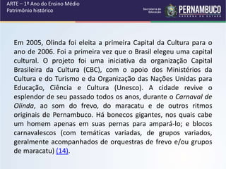 ARTE – 1º Ano do Ensino Médio
Patrimônio histórico
Em 2005, Olinda foi eleita a primeira Capital da Cultura para o
ano de ...