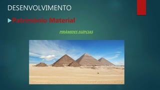 DESENVOLVIMENTO
Patrimônio Material
PIRÂMIDES EGÍPCIAS
 