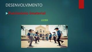 DESENVOLVIMENTO
Patrimônio Imaterial
CATIRA
 