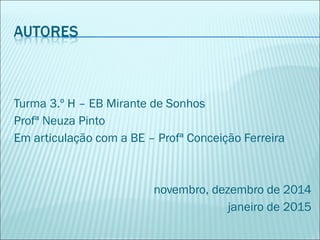Turma 3.º H – EB Mirante de Sonhos
Profª Neuza Pinto
Em articulação com a BE – Profª Conceição Ferreira
novembro, dezembro de 2014
janeiro de 2015
 