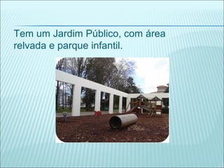 Tem um Jardim Público, com área
relvada e parque infantil.
 
