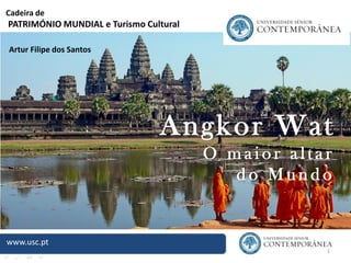 1
www.usc.pt
Cadeira de
PATRIMÓNIO MUNDIAL e Turismo Cultural
Artur Filipe dos Santos
Angkor Wat
O m a i o r a l t a r
d o M u n d o
 