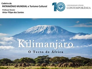 1
Cadeira de
PATRIMÓNIO MUNDIAL e Turismo Cultural
Professor Doutor
Artur Filipe dos Santos
Kilimanjaro
O T e c t o d e Á f r i c a
 
