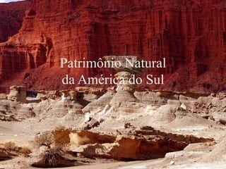 Patrimônio Natural
da América do Sul
 