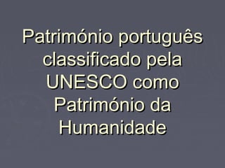 Património portuguêsPatrimónio português
classificado pelaclassificado pela
UNESCO comoUNESCO como
Património daPatrimónio da
HumanidadeHumanidade
 