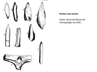 Pontas com estrias
Fonte: Anais do Museu de
Antropologia da UFSC.
 