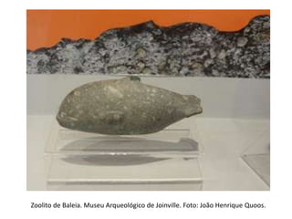 Zoolito de Baleia. Museu Arqueológico de Joinville. Foto: João Henrique Quoos.
 