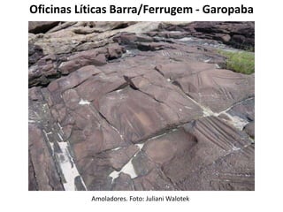 Oficinas Líticas Barra/Ferrugem - Garopaba
Amoladores. Foto: Juliani Walotek
 