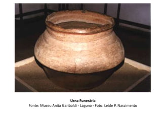 Urna Funerária
Fonte: Museu Anita Garibaldi - Laguna - Foto: Leide P. Nascimento
 