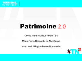 Patrimoine 2.0
Cédric Morel-Guilloux / Pôle TES
Marie-Pierre Besnard / So Numérique
Yvon Noël / Région Basse-Normandie
 